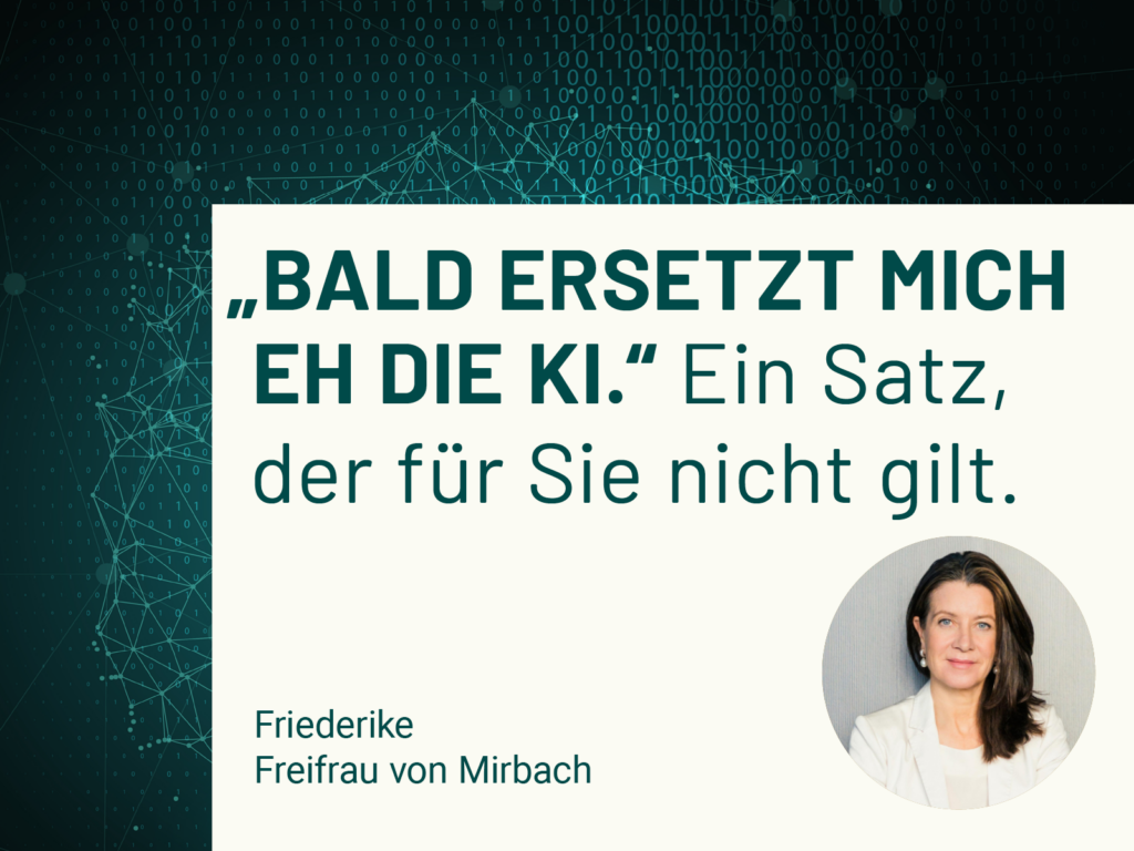 Porträt von Friederike Freifrau von Mirbach mit dem Zitat „Bald ersetzt mich eh die KI. Ein Satz, der für Sie nicht gilt.“